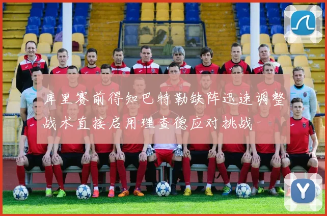 库里赛前得知巴特勒缺阵迅速调整战术直接启用理查德应对挑战