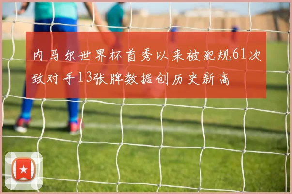 内马尔世界杯首秀以来被犯规61次致对手13张牌数据创历史新高