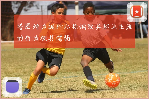 塔图姆力挺科比称诋毁其职业生涯的行为极其懦弱