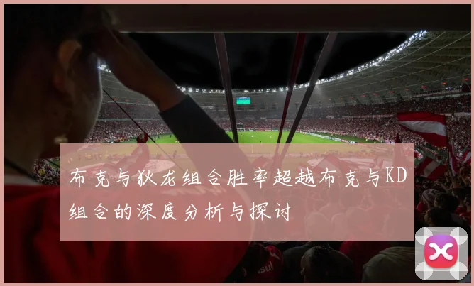 布克与狄龙组合胜率超越布克与KD组合的深度分析与探讨