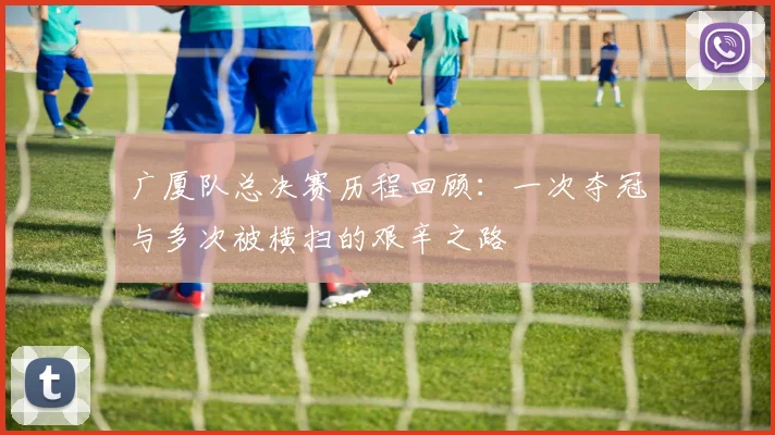 广厦队总决赛历程回顾：一次夺冠与多次被横扫的艰辛之路