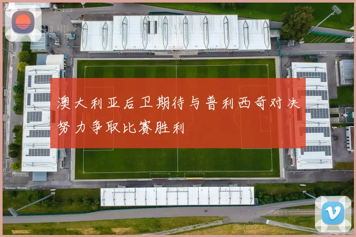 澳大利亚后卫期待与普利西奇对决努力争取比赛胜利