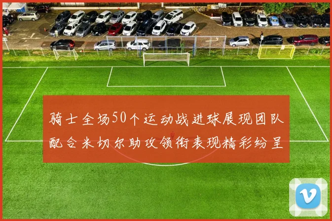 骑士全场50个运动战进球展现团队配合米切尔助攻领衔表现精彩纷呈